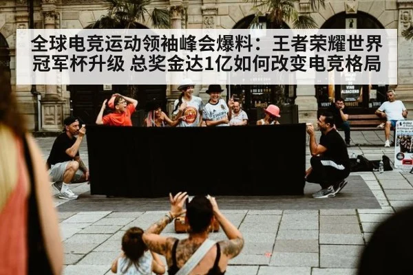 全球电竞运动领袖峰会爆料：王者荣耀世界冠军杯升级 总奖金达1亿如何改变电竞格局